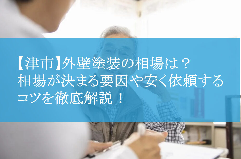 【津市】外壁塗装の相場は？相場が決まる要因や安く依頼するコツを徹底解説！