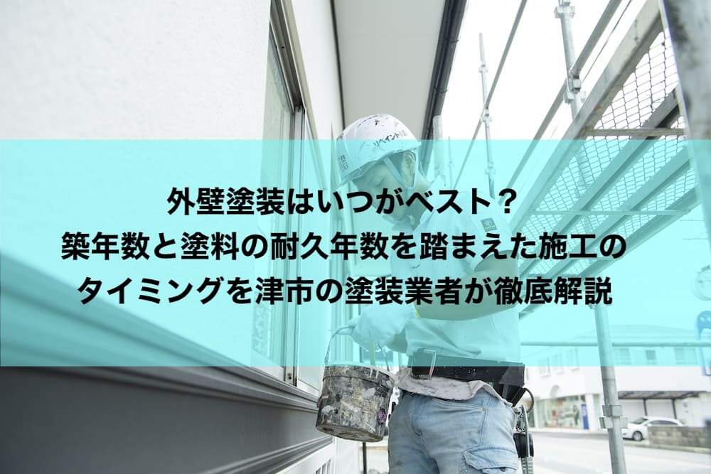 外壁塗装はいつがベスト?築年数と塗料の耐久年数を踏まえた施工のタイミングを津市の塗装業者が徹底解説