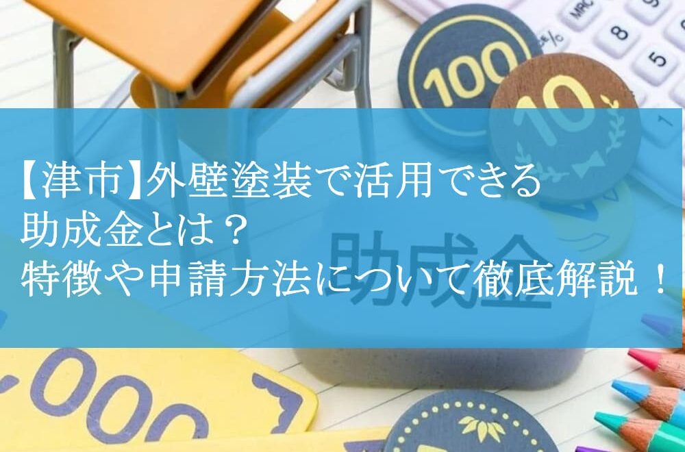 【津市】外壁塗装で活用できる助成金とは？特徴や申請方法について徹底解説！
