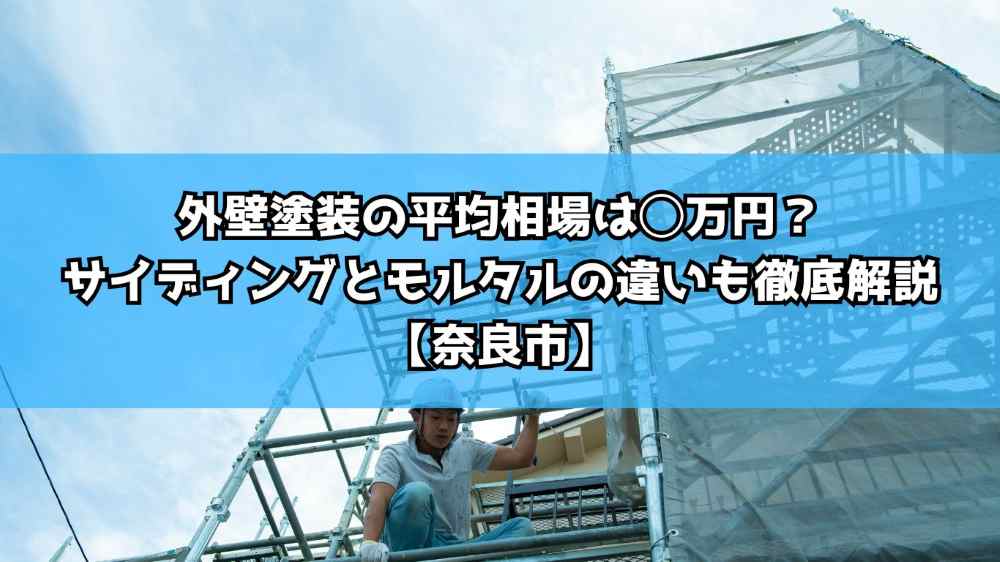 外壁塗装の平均相場は◯万円？サイディングとモルタルの違いも徹底解説【奈良市】