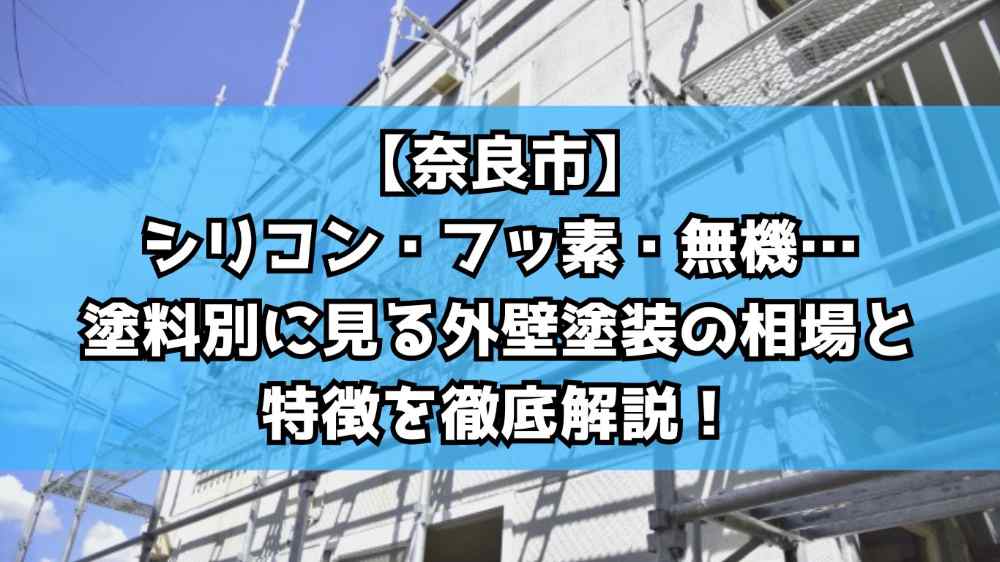【奈良市】シリコン・フッ素・無機…塗料別に見る外壁塗装の相場と特徴を徹底解説！