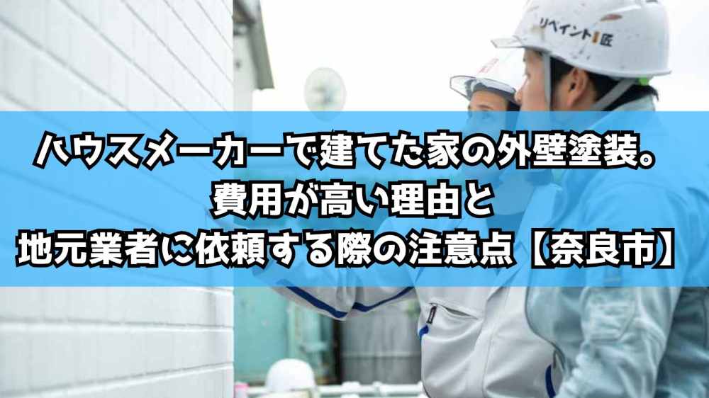 【奈良市】ハウスメーカーで建てた家の外壁塗装。費用が高い理由と地元業者に依頼する際の注意点