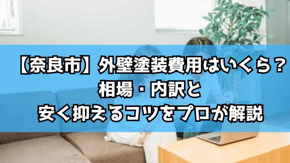 【奈良市】外壁塗装費用はいくら？相場・内訳と安く抑えるコツをプロが解説