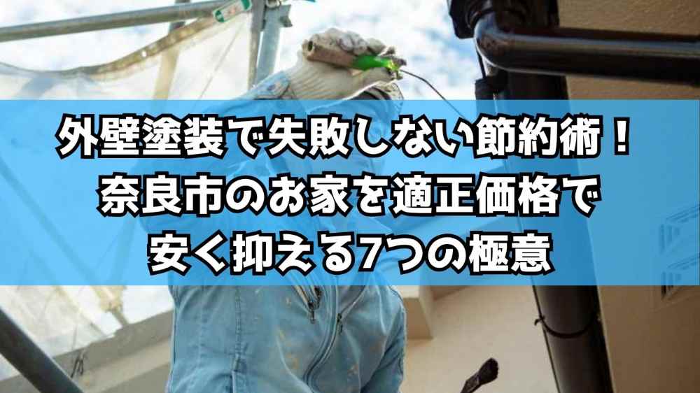 外壁塗装で失敗しない節約術！奈良市のお家を適正価格で安く抑える7つの極意