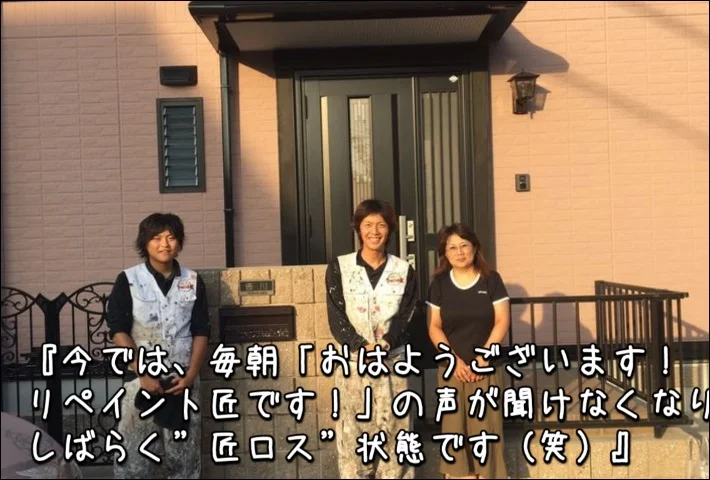 「今では、毎朝”おはようございます!リペイント匠です!”の声が聞けなくなりしばらく”匠ロス”状態です(笑)」津市Y様