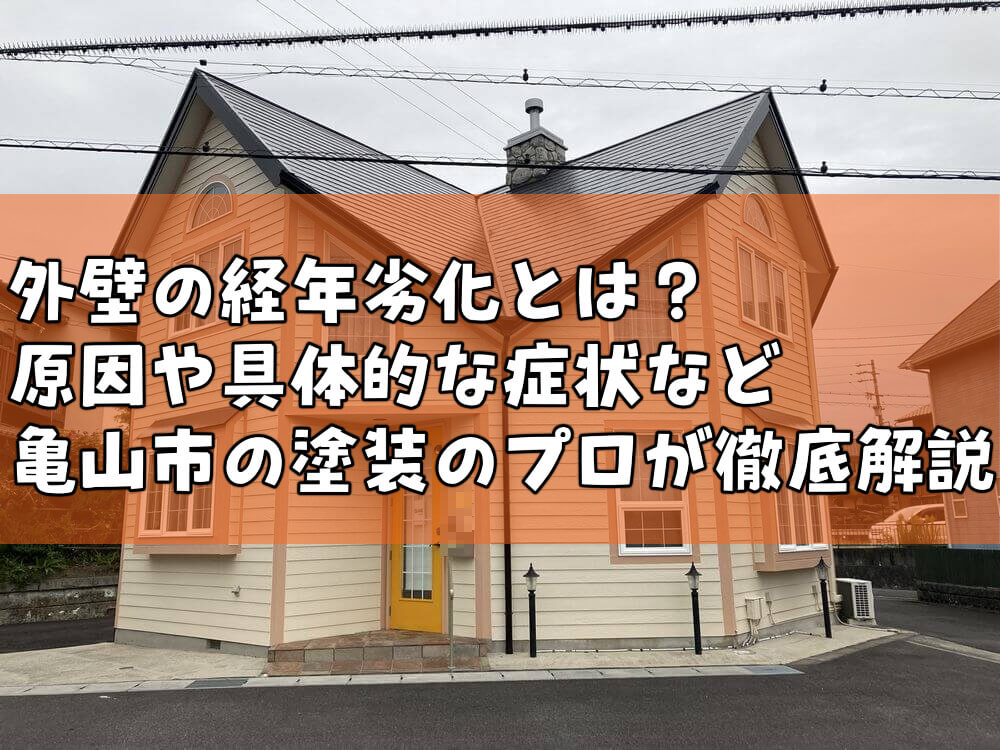 外壁の経年劣化とは？原因や具体的な症状など亀山市の塗装のプロが徹底解説