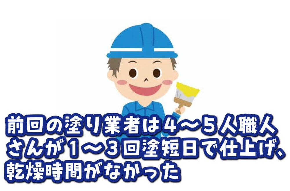 前回の塗り業者は４～５人職人さんが１～３回塗短日で仕上げ、乾燥時間がなかった