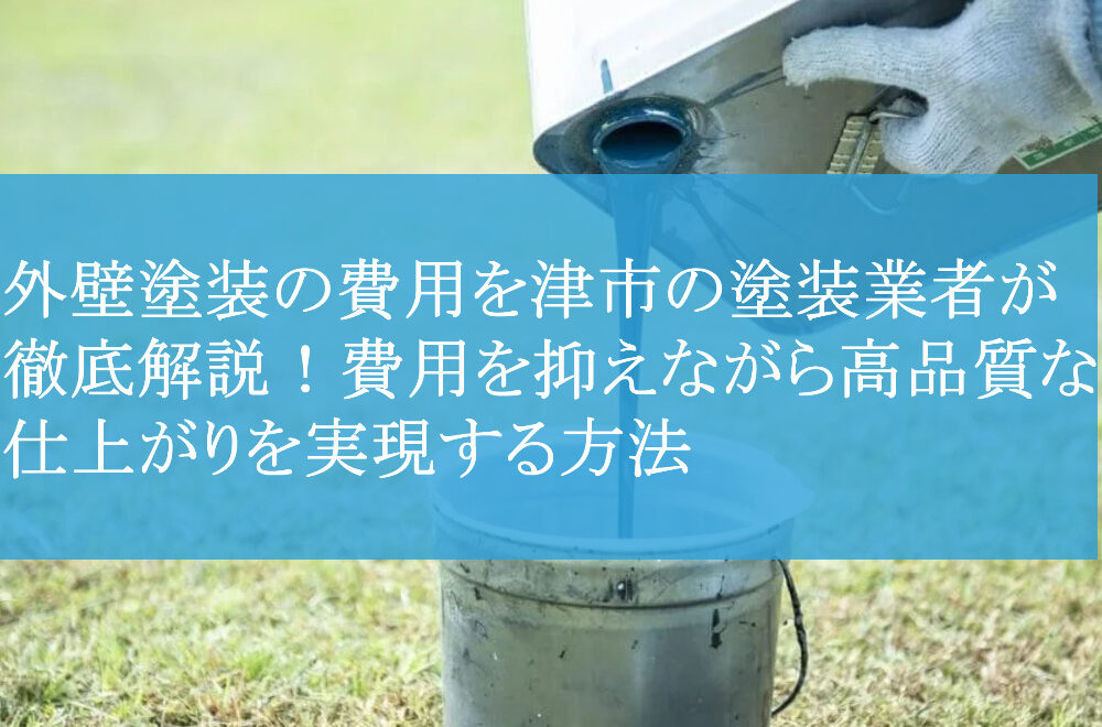 外壁塗装の費用を津市の塗装業者が徹底解説！費用を抑えながら高品質な仕上がりを実現する方法