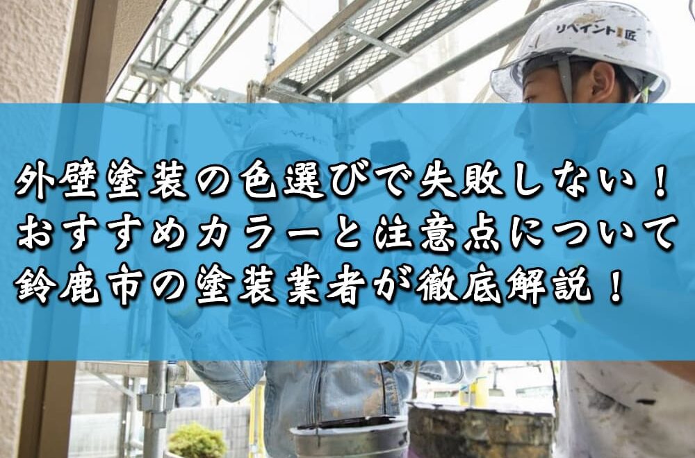 外壁塗装の色選びで失敗しない！おすすめカラーと注意点について鈴鹿市の塗装業者が徹底解説！