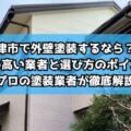 津市で外壁塗装するなら？評判の高い業者と選び方のポイントをプロの塗装業者が徹底解説