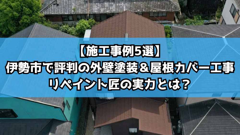 【施工事例5選】伊勢市で評判の外壁塗装＆屋根カバー工事｜リペイント匠の実力とは？