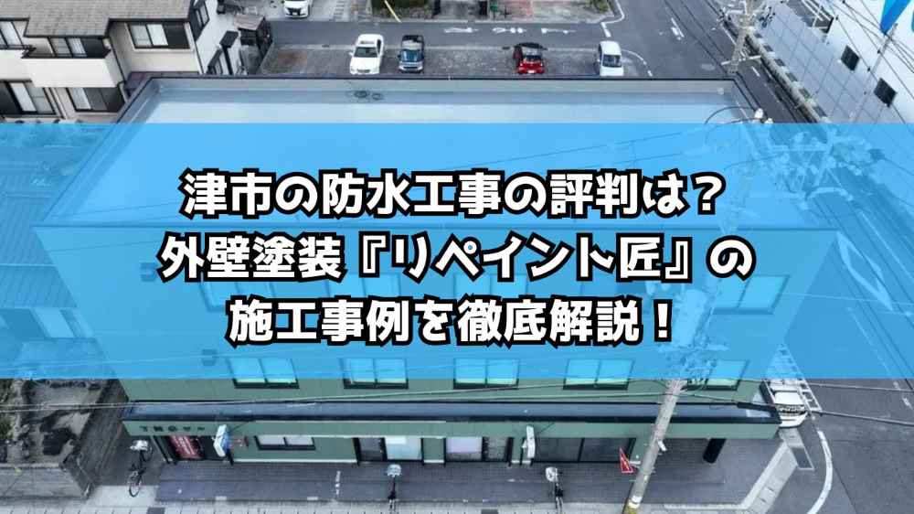 津市の防水工事の評判は?外壁塗装『リペイント匠』の施工事例を徹底解説!