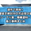 津市で評判！外壁塗装を検討中の方必見の塗料別（シリコン・フッ素・無機塗料・ガイナ）施工事例まとめ