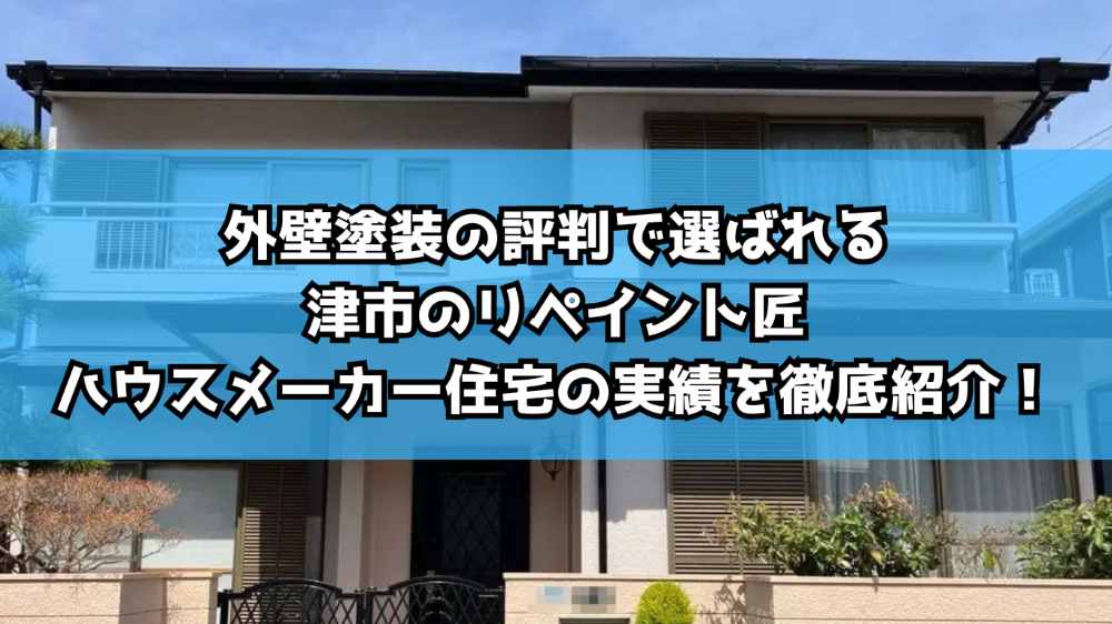 外壁塗装の評判で選ばれる津市のリペイント匠|ハウスメーカー住宅の実績を徹底紹介!