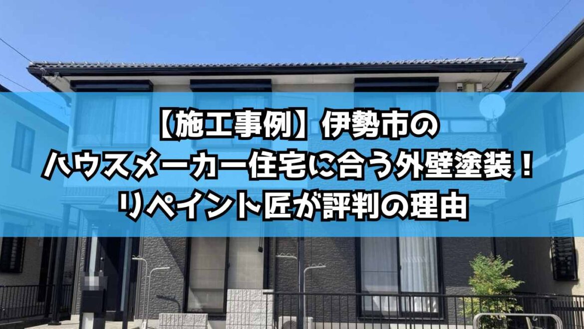 【施工事例】伊勢市のハウスメーカー住宅に合う外壁塗装！リペイント匠が評判の理由