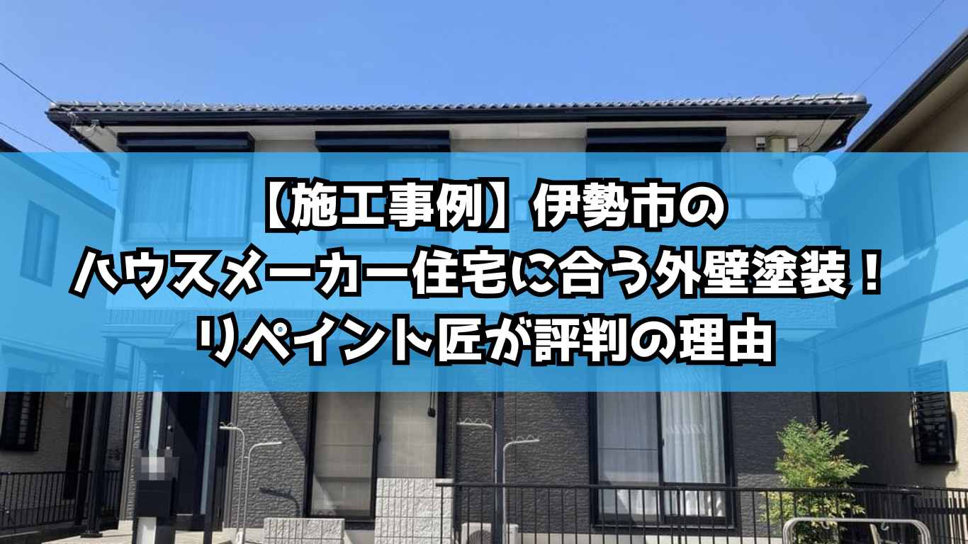 【施工事例】伊勢市のハウスメーカー住宅に合う外壁塗装！リペイント匠が評判の理由