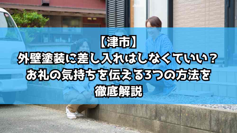 【津市】外壁塗装に差し入れはしなくていい？お礼の気持ちを伝える3つの方法を徹底解説