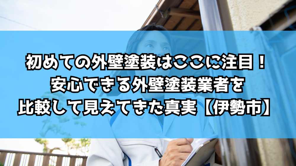 初めての外壁塗装はここに注目！安心できる外壁塗装業者を比較して見えてきた真実【伊勢市