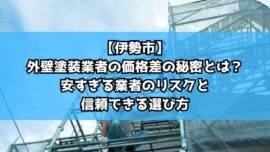 【伊勢市】外壁塗装業者の価格差の秘密とは？安すぎる業者のリスクと信頼できる選び方
