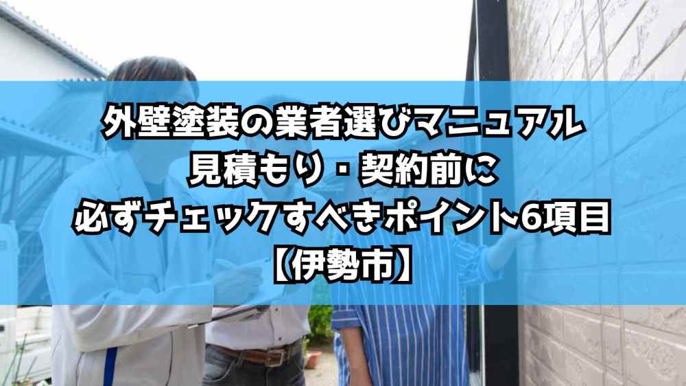 外壁塗装の業者選びマニュアル|見積もり・契約前に必ずチェックすべきポイント6項目【伊勢市】
