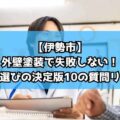 【伊勢市】外壁塗装で失敗しない！業者選びの決定版10の質問リスト