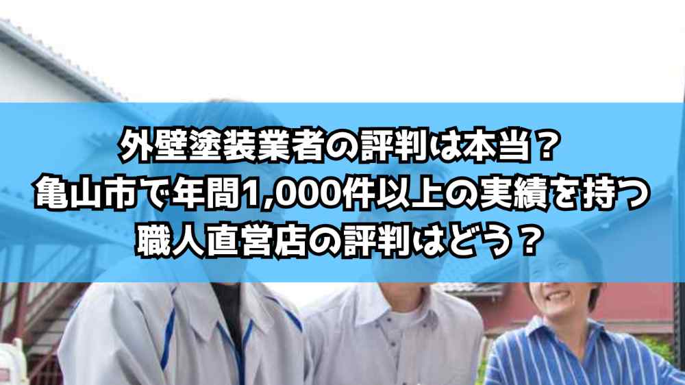 外壁塗装業者の評判は本当？亀山市で年間1,000件以上の実績を持つ職人直営店の評判はどう？