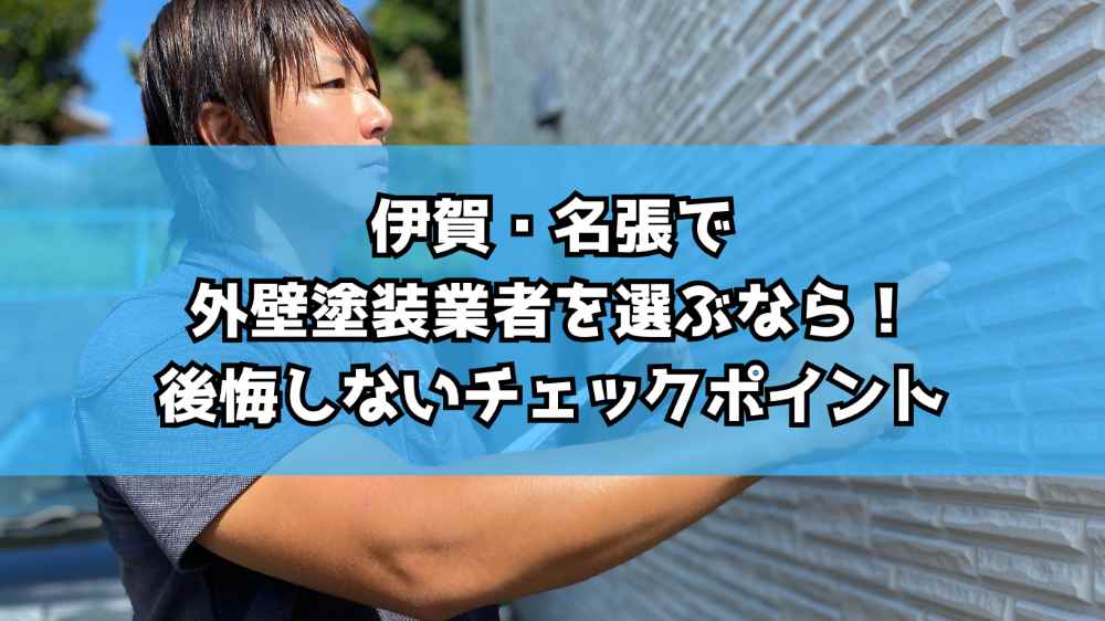 伊賀・名張で外壁塗装業者を選ぶなら！後悔しないチェックポイント