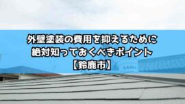 外壁塗装の費用を抑えるために絶対知っておくべきポイント【鈴鹿市】