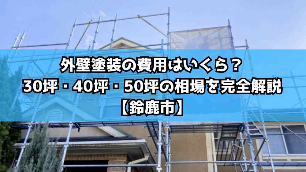 外壁塗装の費用はいくら？30坪・40坪・50坪の相場を完全解説【鈴鹿市】