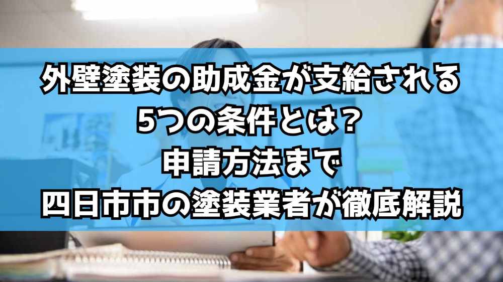 外壁塗装の助成金が支給される5つの条件とは？申請方法まで四日市市の塗装業者が徹底解説