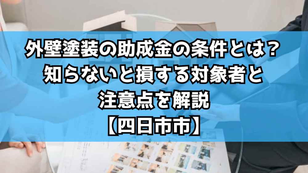外壁塗装の助成金の条件とは？知らないと損する対象者と注意点を解説【四日市市】