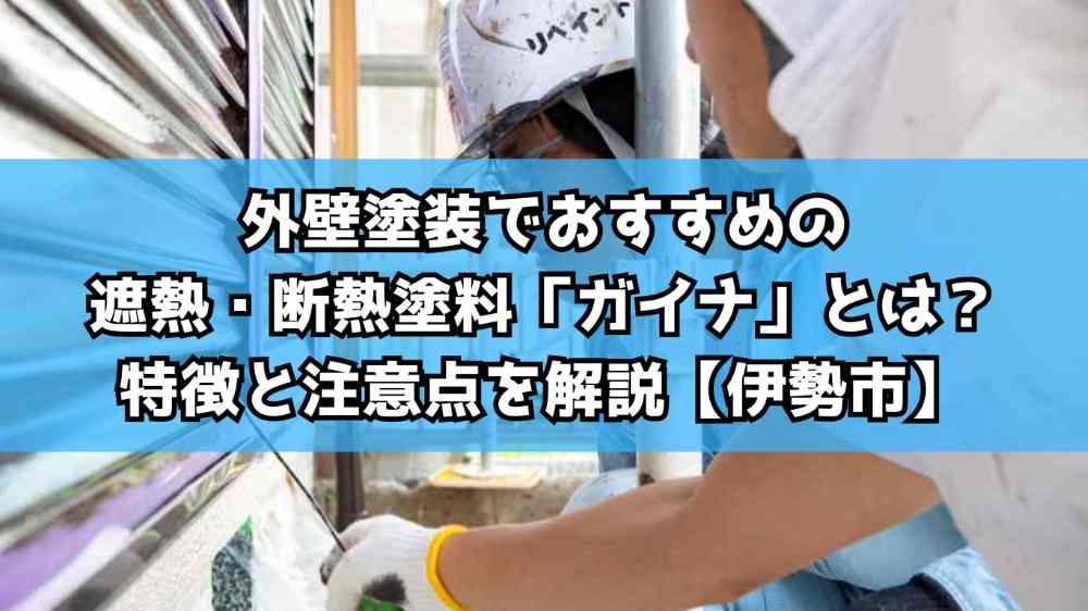 外壁塗装でおすすめの遮熱・断熱塗料「ガイナ」とは？特徴と注意点を解説【伊勢市】