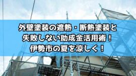 外壁塗装の遮熱・断熱塗装と失敗しない助成金活用術！伊勢市の夏を涼しく！