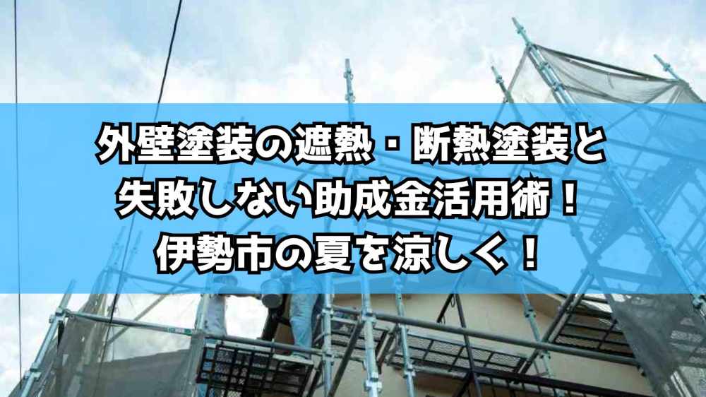 外壁塗装の遮熱・断熱塗装と失敗しない助成金活用術！伊勢市の夏を涼しく！