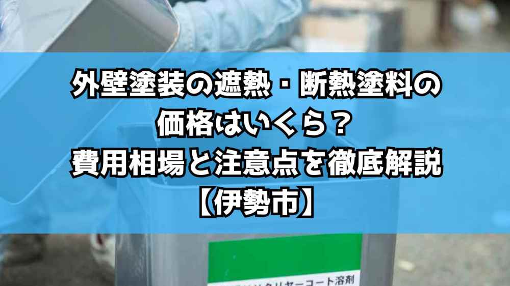 外壁塗装の遮熱・断熱塗料の価格はいくら？費用相場と注意点を徹底解説【伊勢市】