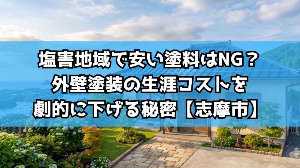 【志摩市】塩害地域で安い塗料はNG？外壁塗装の生涯コストを劇的に下げる秘密