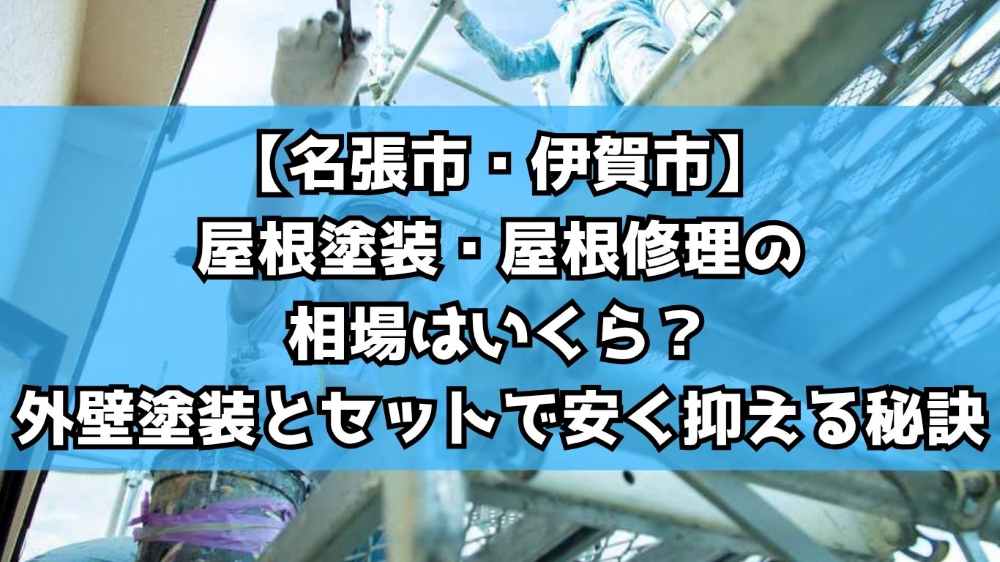 【名張市・伊賀市】屋根塗装・屋根修理の相場はいくら？外壁塗装とセットで安く抑える秘訣