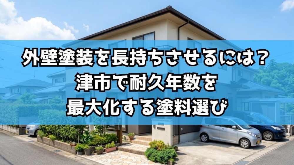 外壁塗装を長持ちさせるには？津市で耐久年数を最大化する塗料選び